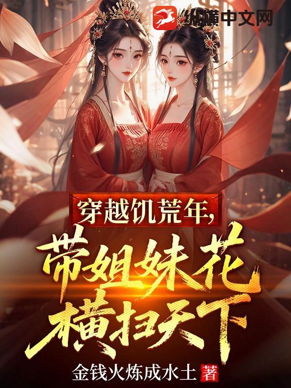 穿越饥荒年，带姐妹花横扫天下最新章节列表,穿越饥荒年，带姐妹花横扫天下全文阅读