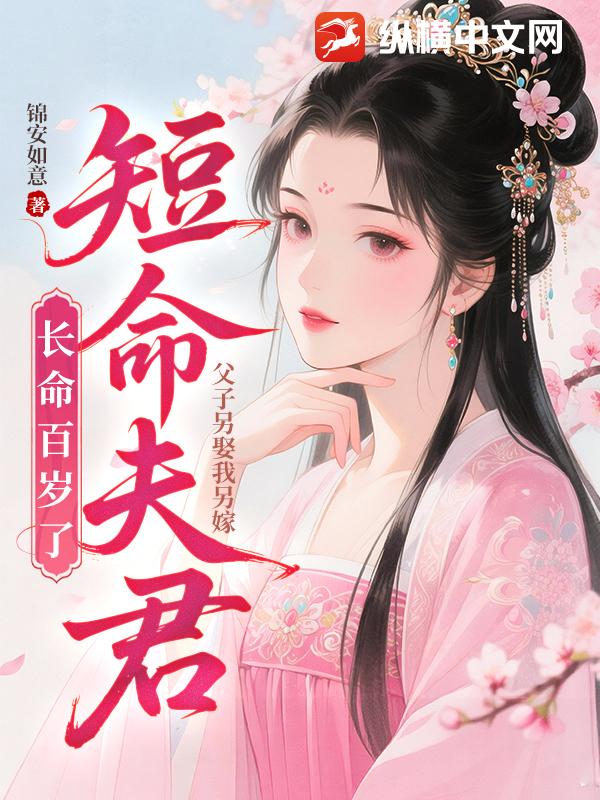 父子另娶我另嫁，短命夫君长命百岁了最新章节列表,父子另娶我另嫁，短命夫君长命百岁了全文阅读