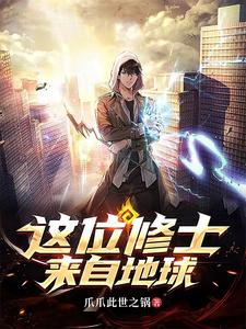 这位修士来自地球最新章节列表,这位修士来自地球全文阅读