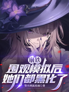 崩铁：围观模拟后，她们都黑化了最新章节列表,崩铁：围观模拟后，她们都黑化了全文阅读