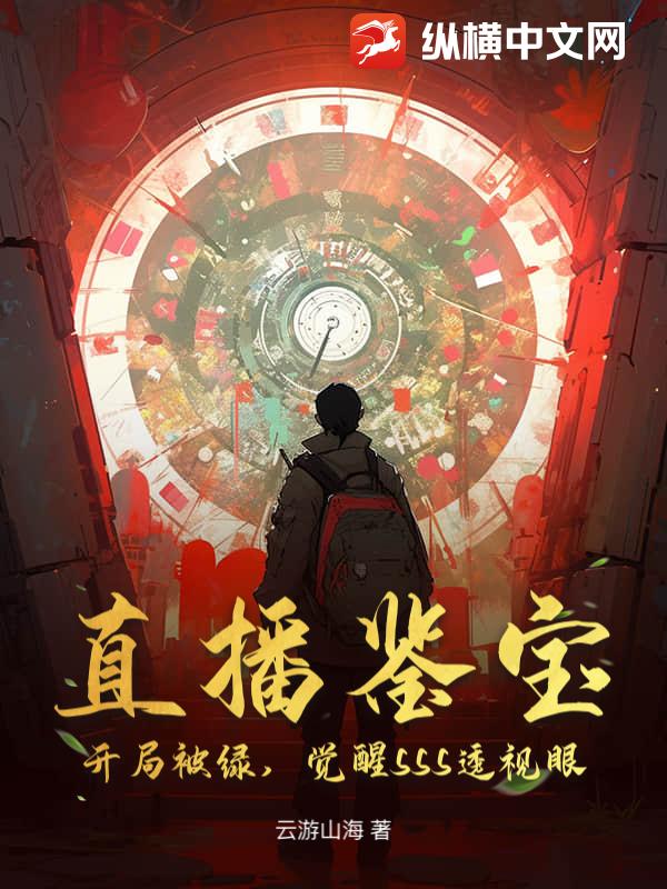 直播鉴宝：开局被绿，觉醒SSS透视眼最新章节列表,直播鉴宝：开局被绿，觉醒SSS透视眼全文阅读