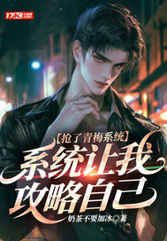 抢了青梅系统，系统让我攻略自己最新章节列表,抢了青梅系统，系统让我攻略自己全文阅读