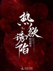 热欲诱陷最新章节列表,热欲诱陷全文阅读