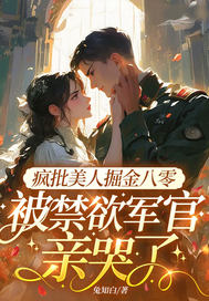 疯批美人掘金八零，被禁欲军官亲哭了最新章节列表,疯批美人掘金八零，被禁欲军官亲哭了全文阅读
