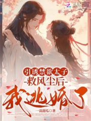 引诱禁欲太子救风尘后，我逃婚了最新章节列表,引诱禁欲太子救风尘后，我逃婚了全文阅读