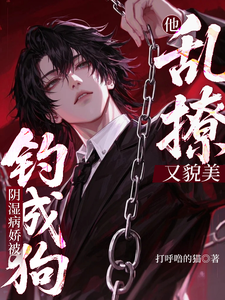 他乱撩又貌美，阴湿病娇被钓成狗最新章节列表,他乱撩又貌美，阴湿病娇被钓成狗全文阅读