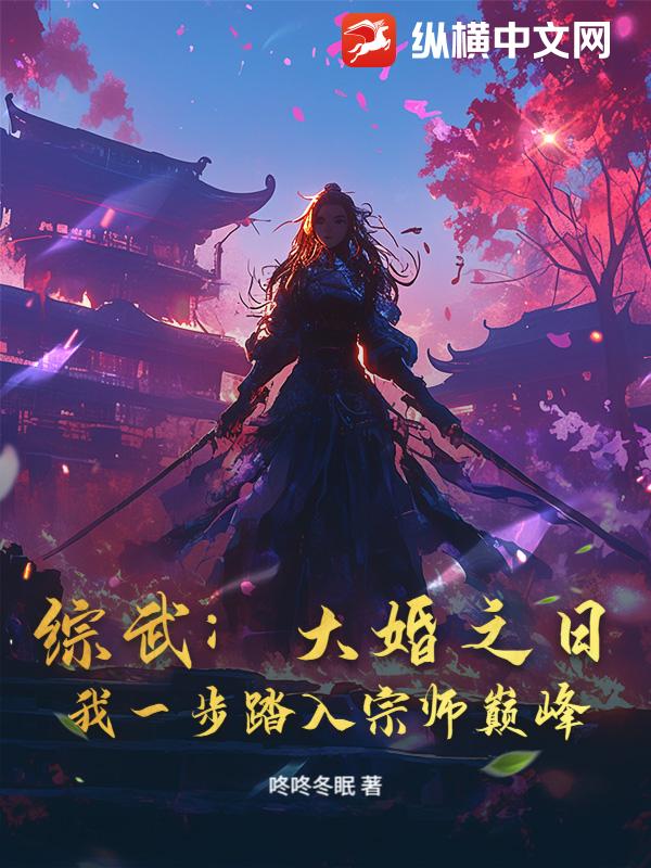 综武：大婚之日，我一步踏入宗师巅峰最新章节列表,综武：大婚之日，我一步踏入宗师巅峰全文阅读