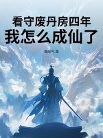 看守废丹房四年，我怎么成仙了最新章节列表,看守废丹房四年，我怎么成仙了全文阅读