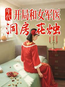 年代：开局和女军医洞房花烛最新章节列表,年代：开局和女军医洞房花烛全文阅读
