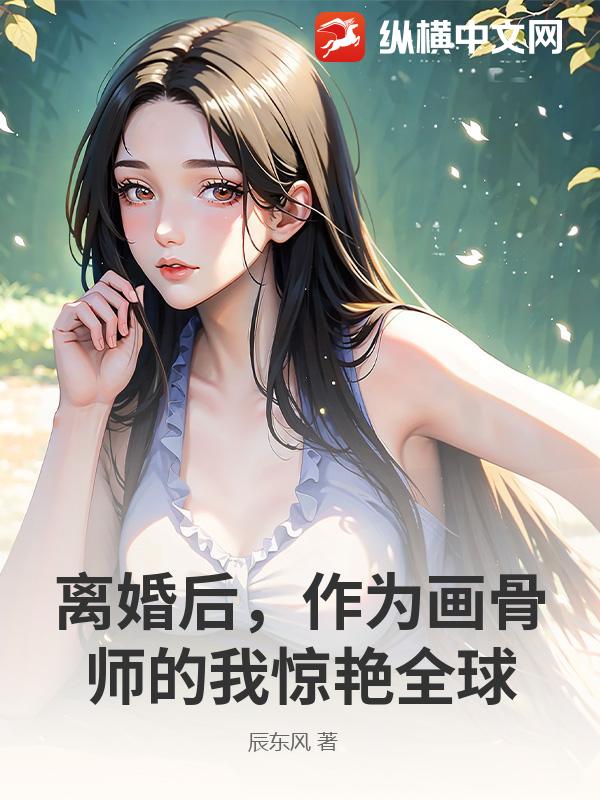 离婚后，作为画骨师的我惊艳全球最新章节列表,离婚后，作为画骨师的我惊艳全球全文阅读