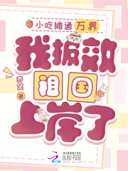 小吃摊通万界，我报效祖国上岸了最新章节列表,小吃摊通万界，我报效祖国上岸了全文阅读