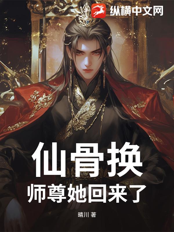仙骨换：师尊她回来了最新章节列表,仙骨换：师尊她回来了全文阅读