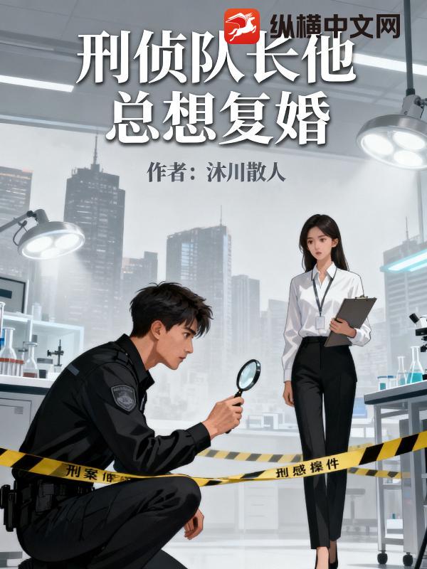 刑侦队长他总想复婚最新章节列表,刑侦队长他总想复婚全文阅读