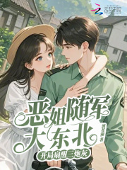 恶姐随军大东北，开局扇醒三炮灰最新章节列表,恶姐随军大东北，开局扇醒三炮灰全文阅读
