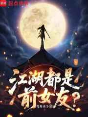 江湖都是前女友？最新章节列表,江湖都是前女友？全文阅读