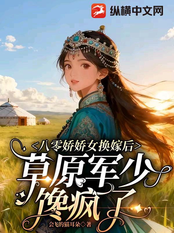 八零娇娇女换嫁后，草原军少馋疯了最新章节列表,八零娇娇女换嫁后，草原军少馋疯了全文阅读