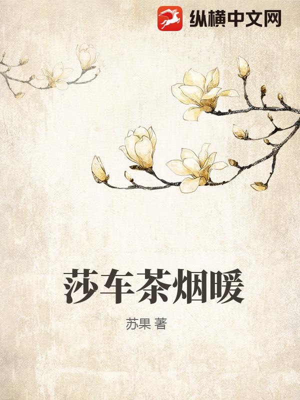 莎车茶烟暖最新章节列表,莎车茶烟暖全文阅读