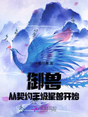 御兽从契约王级星兽开始最新章节列表,御兽从契约王级星兽开始全文阅读