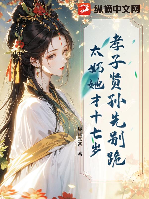 孝子贤孙先别跪，太奶她才十七岁最新章节列表,孝子贤孙先别跪，太奶她才十七岁全文阅读