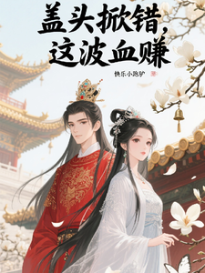 盖头掀错，这波血赚最新章节列表,盖头掀错，这波血赚全文阅读