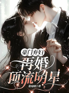 豪门弃妇，再婚顶流明星最新章节列表,豪门弃妇，再婚顶流明星全文阅读