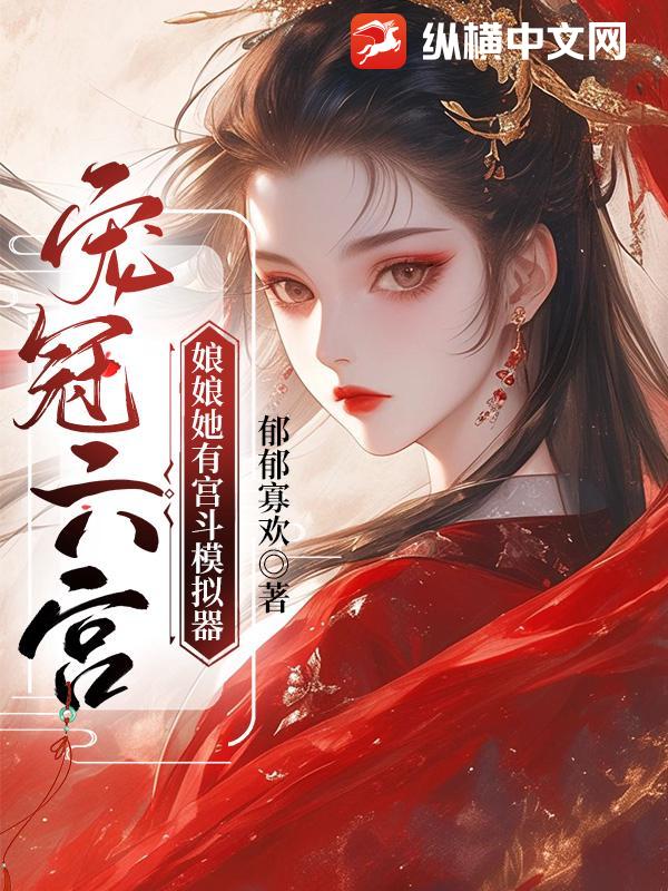 宠冠六宫，娘娘她有宫斗模拟器最新章节列表,宠冠六宫，娘娘她有宫斗模拟器全文阅读