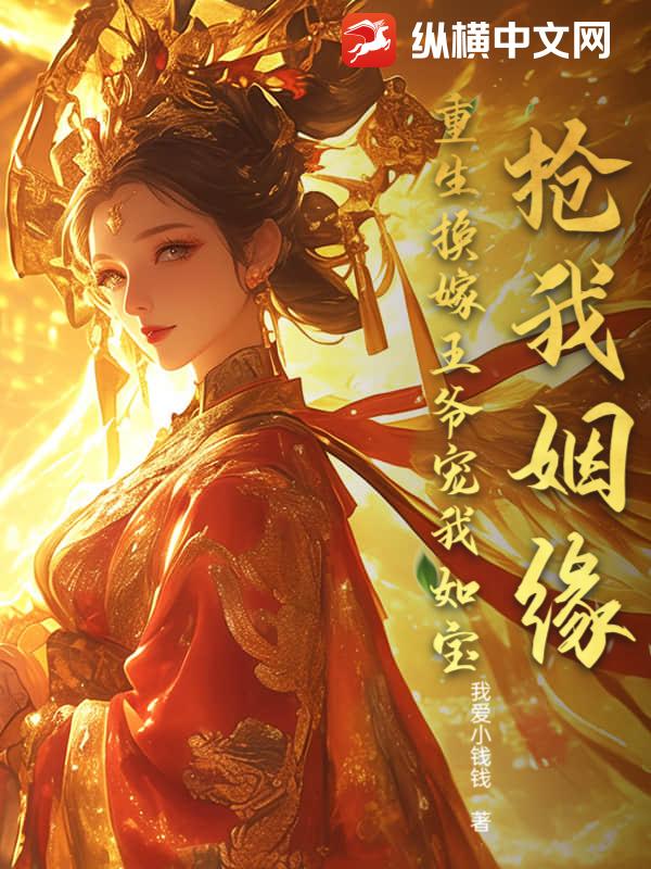 抢我姻缘？重生换嫁王爷宠我如宝最新章节列表,抢我姻缘？重生换嫁王爷宠我如宝全文阅读