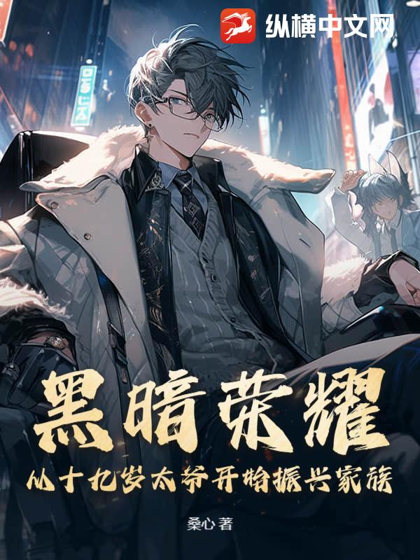 黑暗荣耀：从十九岁太爷开始振兴家族最新章节列表,黑暗荣耀：从十九岁太爷开始振兴家族全文阅读