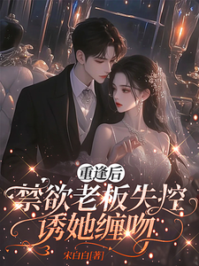 重逢后，禁欲老板失控诱她缠吻最新章节列表,重逢后，禁欲老板失控诱她缠吻全文阅读