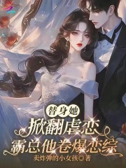 替身她掀翻虐恋，霸总他卷爆恋综最新章节列表,替身她掀翻虐恋，霸总他卷爆恋综全文阅读