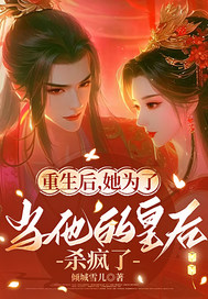 重生后为当他的皇后杀疯了最新章节列表,重生后为当他的皇后杀疯了全文阅读