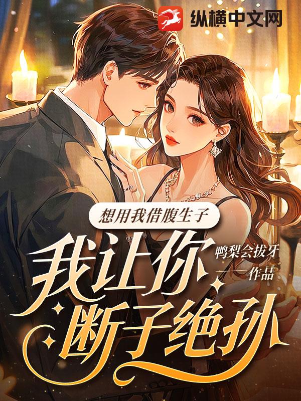 想用我借腹生子？我让你断子绝孙最新章节列表,想用我借腹生子？我让你断子绝孙全文阅读