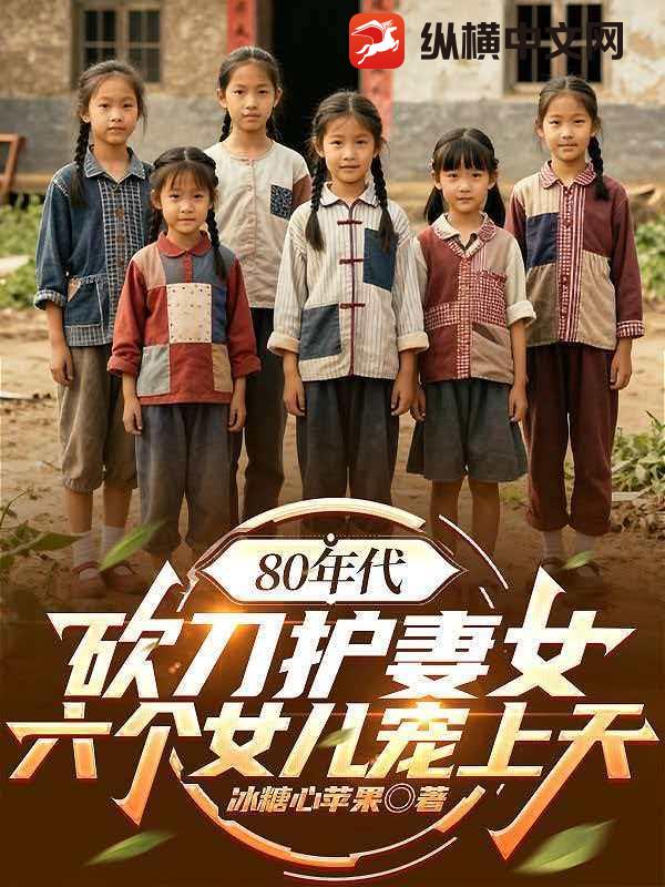 80年代：砍刀护妻女，六个女儿宠上天最新章节列表,80年代：砍刀护妻女，六个女儿宠上天全文阅读