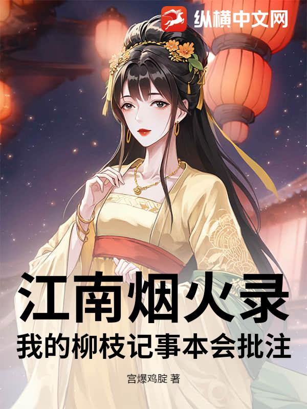 江南烟火录：我的柳枝记事本会批注最新章节列表,江南烟火录：我的柳枝记事本会批注全文阅读