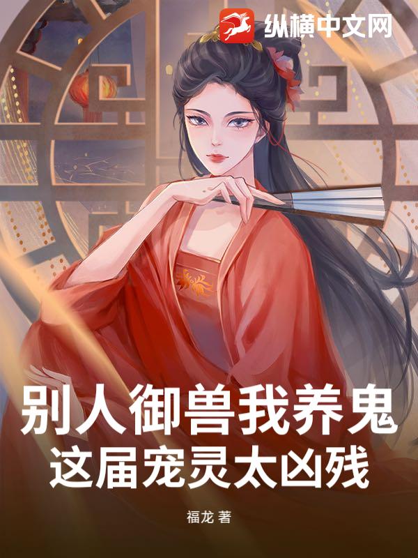 别人御兽我养鬼，这届宠灵太凶残最新章节列表,别人御兽我养鬼，这届宠灵太凶残全文阅读