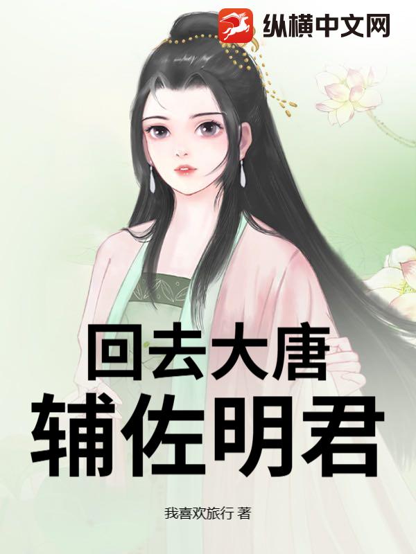 回去大唐辅佐明君最新章节列表,回去大唐辅佐明君全文阅读