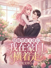 错撩禁欲大佬后，我在豪门横着走最新章节列表,错撩禁欲大佬后，我在豪门横着走全文阅读