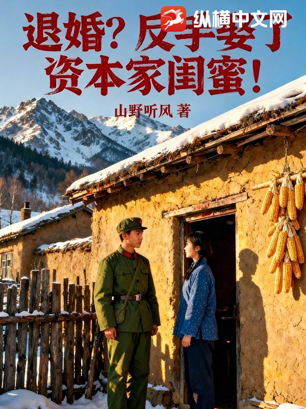 悔婚？反手娶了资本家闺蜜！最新章节列表,悔婚？反手娶了资本家闺蜜！全文阅读