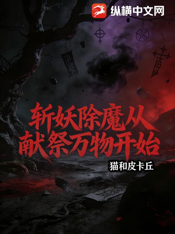 斩妖除魔从献祭万物开始最新章节列表,斩妖除魔从献祭万物开始全文阅读