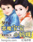 契约：恶魔宝宝小妈咪（全本）最新章节列表,契约：恶魔宝宝小妈咪（全本）全文阅读