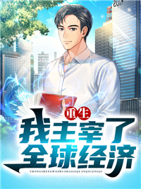 重生我主宰了全球经济最新章节列表,重生我主宰了全球经济全文阅读