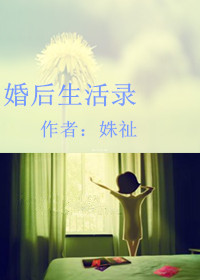 婚后生活录最新章节列表,婚后生活录全文阅读