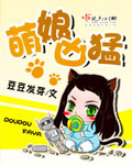 萌娘凶猛最新章节列表,萌娘凶猛全文阅读