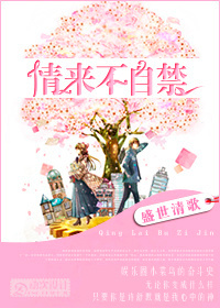 情来不自禁最新章节列表,情来不自禁全文阅读