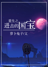 重生之进击的国宝最新章节列表,重生之进击的国宝全文阅读