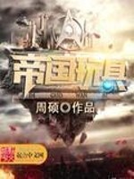帝国玩具最新章节列表,帝国玩具全文阅读